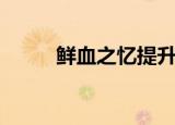 鲜血之忆提升有多大（鲜血之忆）