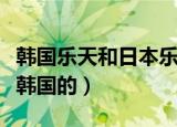 韩国乐天和日本乐天一样吗（乐天是日本还是韩国的）