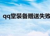 qq堂装备赠送失败怎么回事啊（qq堂装备）