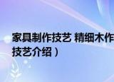 家具制作技艺 精细木作技艺（关于家具制作技艺 精细木作技艺介绍）