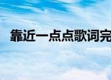 靠近一点点歌词完整版（靠近一点点歌词）