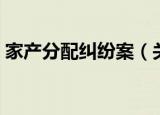 家产分配纠纷案（关于家产分配纠纷案介绍）