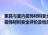 家具与室内装饰材料安全评价及检测技术（关于家具与室内装饰材料安全评价及检测技术介绍）