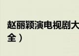 赵丽颖演电视剧大全（赵丽颖演过的电视剧大全）