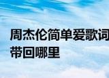 周杰伦简单爱歌词中我想带你回我的家请问是带回哪里