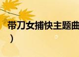 带刀女捕快主题曲谁唱的（带刀女捕快主题曲）