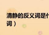 清静的反义词是什么 标准答案（清静的反义词）