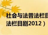 社会与法普法栏目剧2020全集（社会与法普法栏目剧2012）
