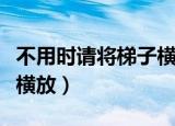 不用时请将梯子横放到墙上（不用时请将梯子横放）