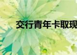 交行青年卡取现手续费（交行青年卡）