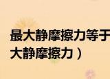 最大静摩擦力等于滑动摩擦力是什么意思（最大静摩擦力）
