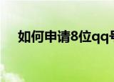如何申请8位qq号码（qq申请账号8位）