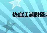 热血江湖刷怪攻略（热血江湖刷怪）