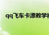 qq飞车卡漂教学视频（qq飞车卡漂教学）