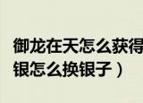 御龙在天怎么获得不绑定的银子（御龙在天绑银怎么换银子）