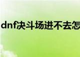 dnf决斗场进不去怎么办（dnf决斗场进不去）