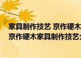 家具制作技艺 京作硬木家具制作技艺（关于家具制作技艺 京作硬木家具制作技艺介绍）