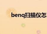 benq扫描仪怎么使用（benq5560）