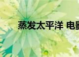 蒸发太平洋 电影（蒸发太平洋 电影）