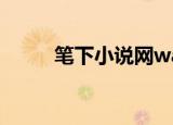 笔下小说网wap（wap小说网站）