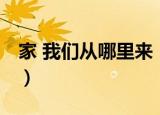 家 我们从哪里来（关于家 我们从哪里来介绍）