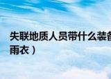 失联地质人员带什么装备（遇难地质人员进山为何穿一次性雨衣）