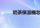 奶茶保温桶怎么拆（奶茶保温桶）