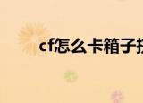 cf怎么卡箱子挤墙（cf怎么卡箱子）