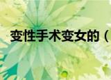 变性手术变女的（变性手术是怎么变女人）
