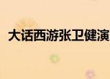 大话西游张卫健演员表（大话西游 张卫健）