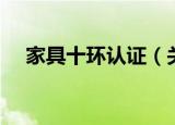 家具十环认证（关于家具十环认证介绍）