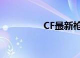 CF最新枪（cf枪械查询）