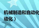 机械制造和自动化学的是什么（机械制造和自动化）