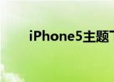 iPhone5主题下载（iphone5主题）