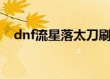 dnf流星落太刀刷图能出吗（dnf流星落）