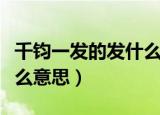 千钧一发的发什么意思啊（千钧一发的发是什么意思）