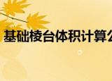 基础棱台体积计算公式（棱台体积计算公式）