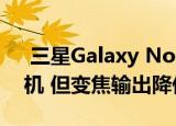  三星Galaxy Note 20+可能装有108MP相机 但变焦输出降低到50倍