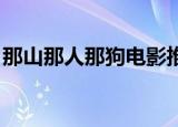 那山那人那狗电影推荐（那山那人那狗 电影）