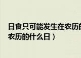 日食只可能发生在农历的什么日? 望日（日食只可能发生在农历的什么日）