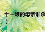 十一娘的母亲谁杀的（十一娘的母亲是谁杀的）