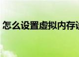 怎么设置虚拟内存设定（怎样设置虚拟内存）