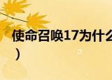 使命召唤17为什么玩不了（使命召唤7玩不了）