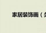 家居装饰画（关于家居装饰画介绍）