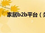 家居b2b平台（关于家居b2b平台介绍）