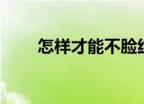 怎样才能不脸红（怎样才能不脸红）