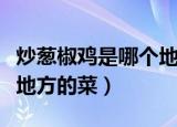 炒葱椒鸡是哪个地方的菜系（炒葱椒鸡是哪个地方的菜）