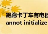 跑跑卡丁车有电但是打不着了（跑跑卡丁车cannot initialize）