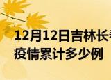 12月12日吉林长春疫情最新消息及长春这次疫情累计多少例