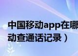 中国移动app在哪里可以查通话记录（中国移动查通话记录）